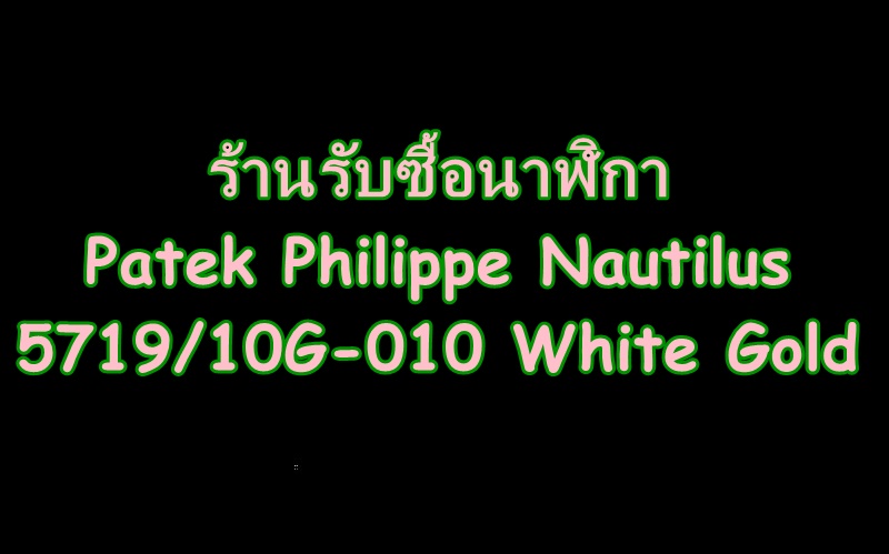  ร้านรับซื้อนาฬิกาPatek Philippe Nautilus 5719/10G-010 White Gold