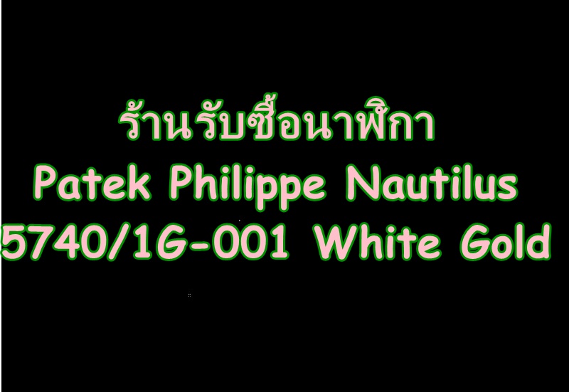  ร้านรับซื้อนาฬิกาPatek Philippe Nautilus 5740/1G-001 White Gold
