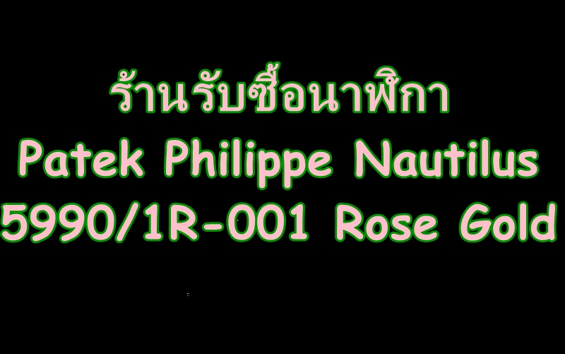  ร้านรับซื้อนาฬิกาPatek Philippe Nautilus 5990/1R-001 Rose Gold